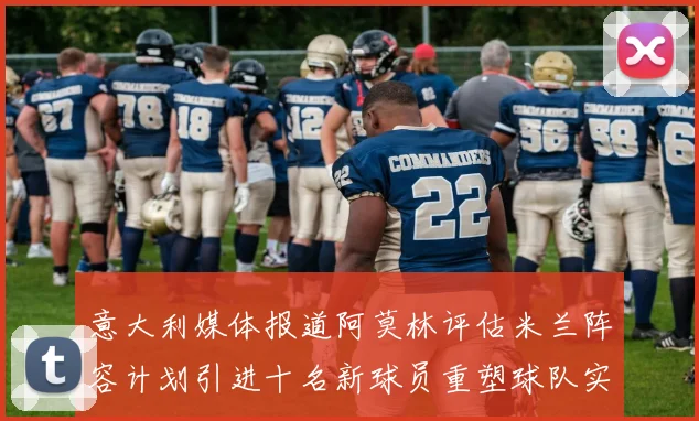 意大利媒体报道阿莫林评估米兰阵容计划引进十名新球员重塑球队实力