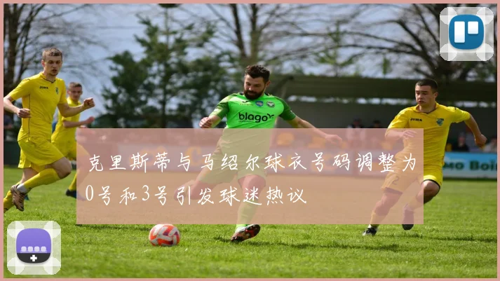 克里斯蒂与马绍尔球衣号码调整为0号和3号引发球迷热议