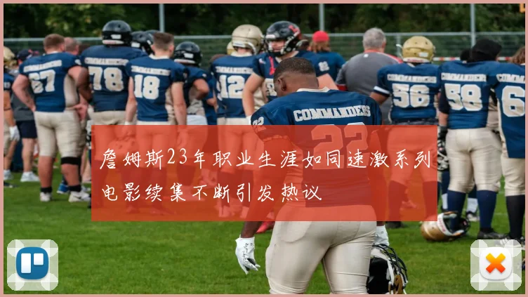 詹姆斯23年职业生涯如同速激系列电影续集不断引发热议
