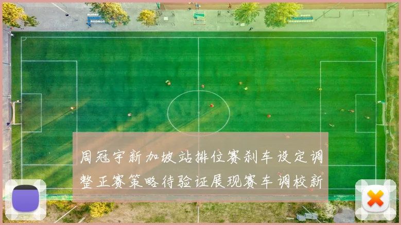 周冠宇新加坡站排位赛刹车设定调整正赛策略待验证展现赛车调校新思路